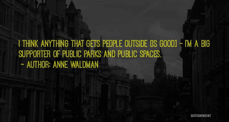 Anne Waldman Quotes: I Think Anything That Gets People Outside [is Good] - I'm A Big Supporter Of Public Parks And Public Spaces.