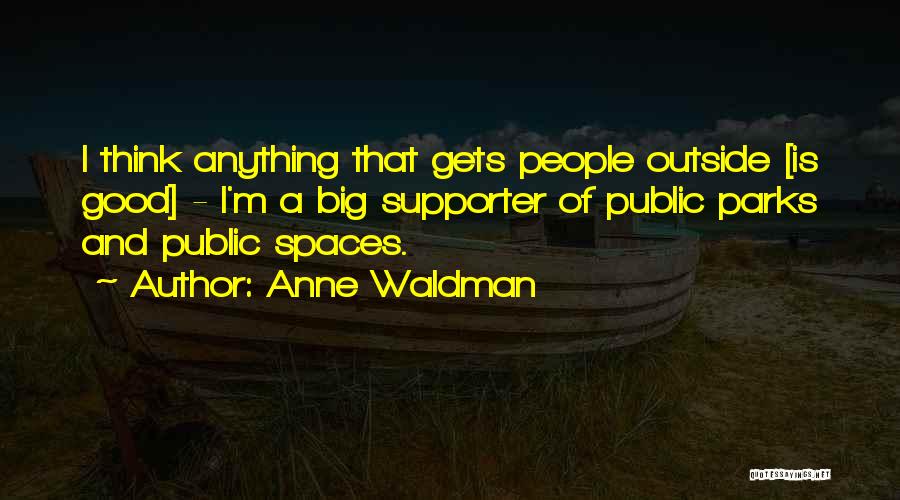 Anne Waldman Quotes: I Think Anything That Gets People Outside [is Good] - I'm A Big Supporter Of Public Parks And Public Spaces.