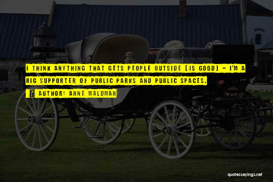 Anne Waldman Quotes: I Think Anything That Gets People Outside [is Good] - I'm A Big Supporter Of Public Parks And Public Spaces.