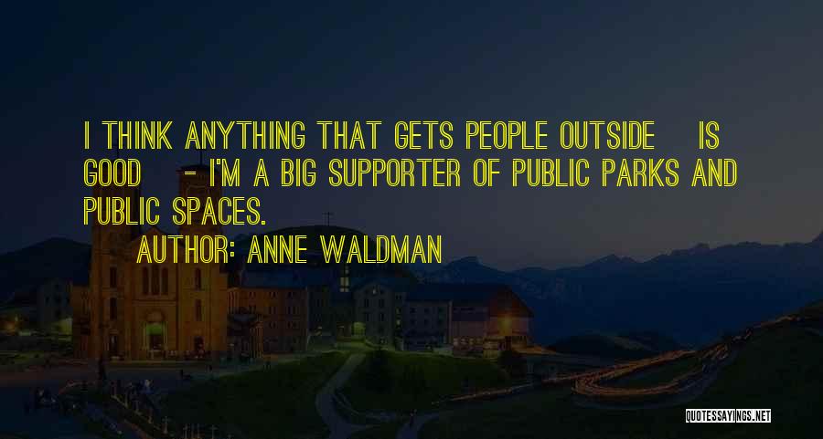 Anne Waldman Quotes: I Think Anything That Gets People Outside [is Good] - I'm A Big Supporter Of Public Parks And Public Spaces.
