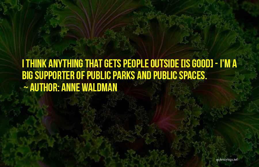 Anne Waldman Quotes: I Think Anything That Gets People Outside [is Good] - I'm A Big Supporter Of Public Parks And Public Spaces.