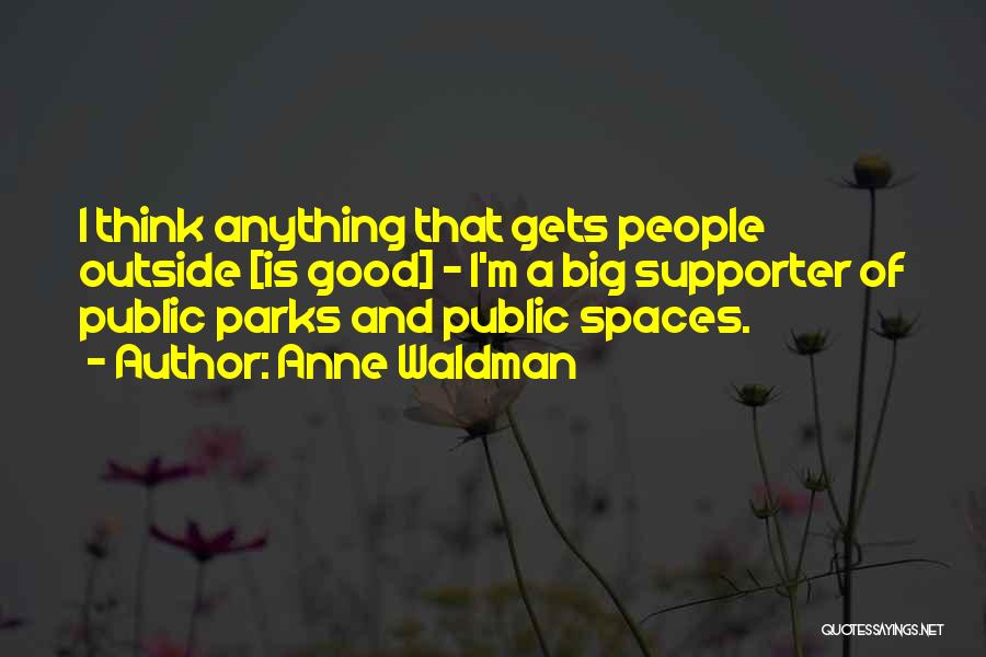Anne Waldman Quotes: I Think Anything That Gets People Outside [is Good] - I'm A Big Supporter Of Public Parks And Public Spaces.