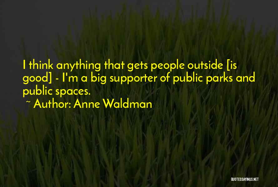 Anne Waldman Quotes: I Think Anything That Gets People Outside [is Good] - I'm A Big Supporter Of Public Parks And Public Spaces.