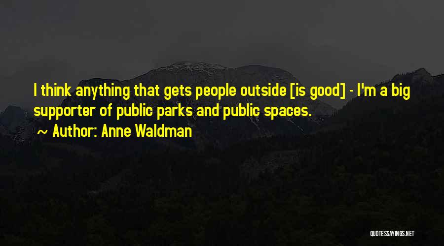 Anne Waldman Quotes: I Think Anything That Gets People Outside [is Good] - I'm A Big Supporter Of Public Parks And Public Spaces.
