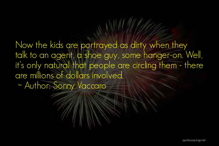Sonny Vaccaro Quotes: Now The Kids Are Portrayed As Dirty When They Talk To An Agent, A Shoe Guy, Some Hanger-on. Well, It's