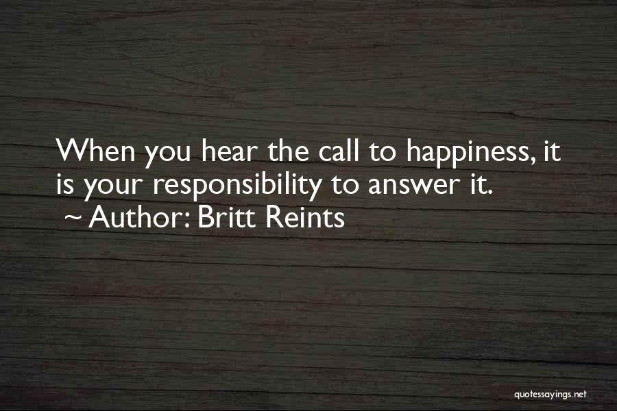 Britt Reints Quotes: When You Hear The Call To Happiness, It Is Your Responsibility To Answer It.