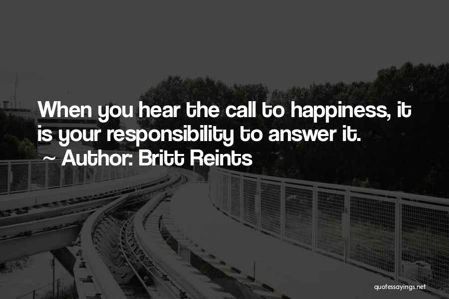 Britt Reints Quotes: When You Hear The Call To Happiness, It Is Your Responsibility To Answer It.