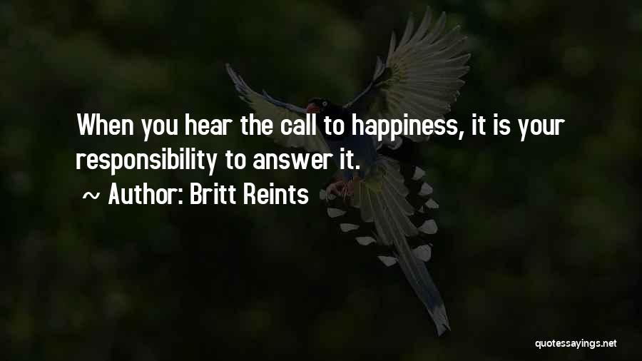 Britt Reints Quotes: When You Hear The Call To Happiness, It Is Your Responsibility To Answer It.