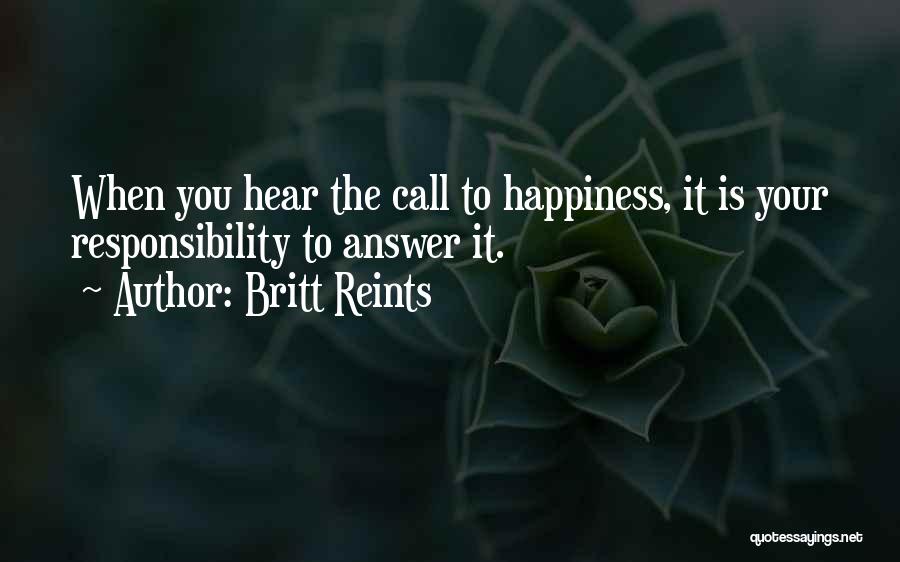 Britt Reints Quotes: When You Hear The Call To Happiness, It Is Your Responsibility To Answer It.