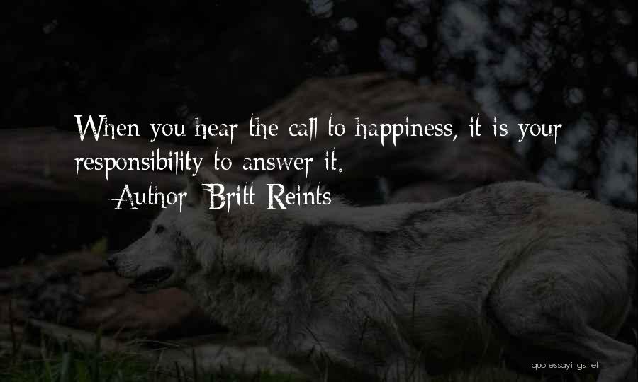 Britt Reints Quotes: When You Hear The Call To Happiness, It Is Your Responsibility To Answer It.