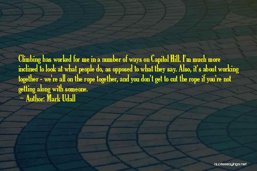 Mark Udall Quotes: Climbing Has Worked For Me In A Number Of Ways On Capitol Hill. I'm Much More Inclined To Look At