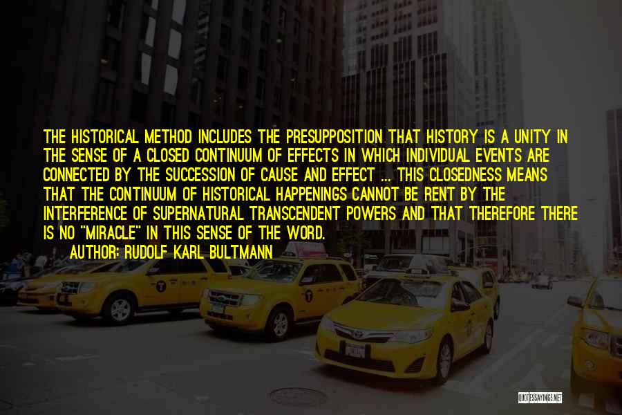 Rudolf Karl Bultmann Quotes: The Historical Method Includes The Presupposition That History Is A Unity In The Sense Of A Closed Continuum Of Effects