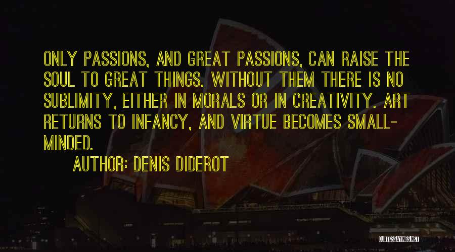 Denis Diderot Quotes: Only Passions, And Great Passions, Can Raise The Soul To Great Things. Without Them There Is No Sublimity, Either In