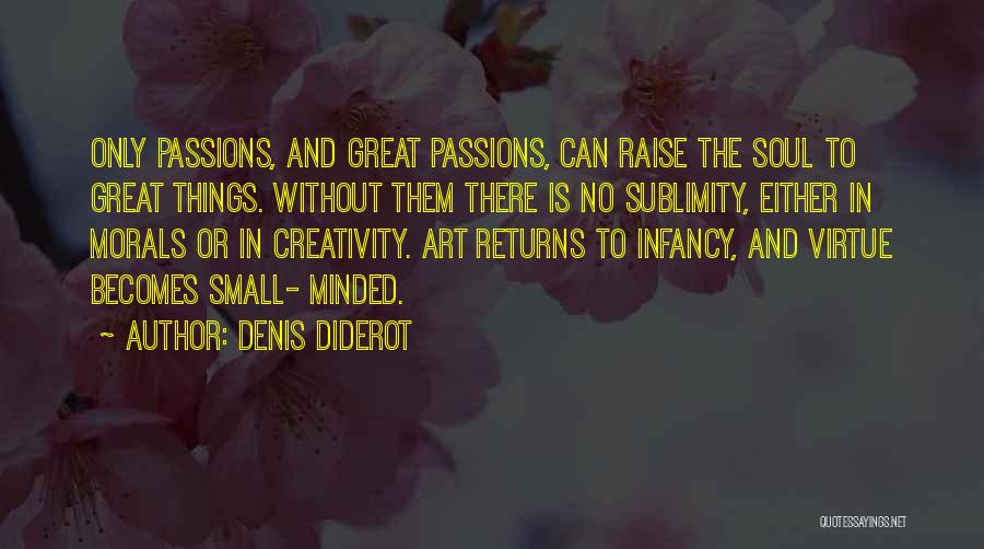 Denis Diderot Quotes: Only Passions, And Great Passions, Can Raise The Soul To Great Things. Without Them There Is No Sublimity, Either In