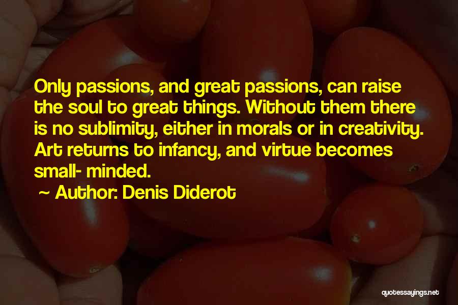 Denis Diderot Quotes: Only Passions, And Great Passions, Can Raise The Soul To Great Things. Without Them There Is No Sublimity, Either In