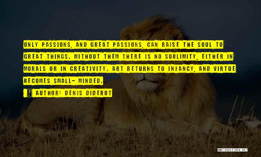 Denis Diderot Quotes: Only Passions, And Great Passions, Can Raise The Soul To Great Things. Without Them There Is No Sublimity, Either In