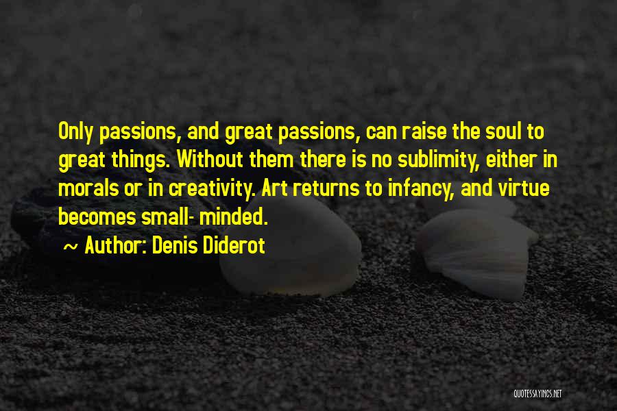 Denis Diderot Quotes: Only Passions, And Great Passions, Can Raise The Soul To Great Things. Without Them There Is No Sublimity, Either In