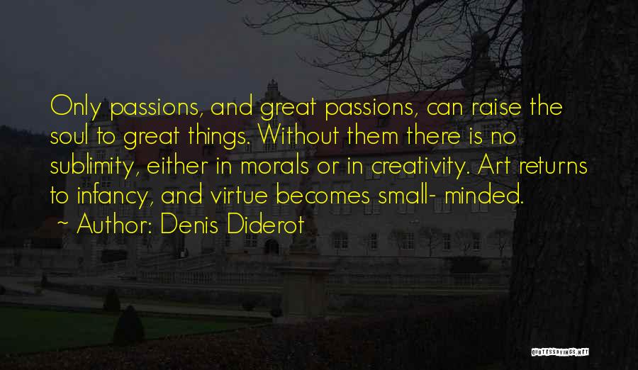 Denis Diderot Quotes: Only Passions, And Great Passions, Can Raise The Soul To Great Things. Without Them There Is No Sublimity, Either In