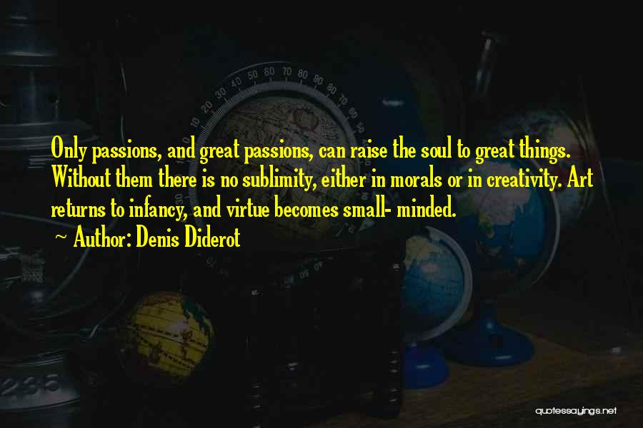 Denis Diderot Quotes: Only Passions, And Great Passions, Can Raise The Soul To Great Things. Without Them There Is No Sublimity, Either In