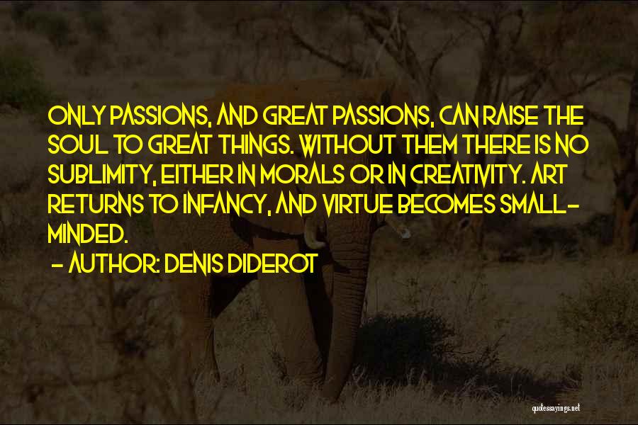 Denis Diderot Quotes: Only Passions, And Great Passions, Can Raise The Soul To Great Things. Without Them There Is No Sublimity, Either In