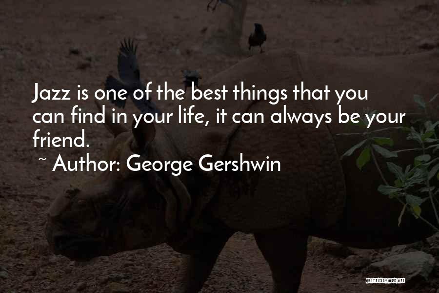George Gershwin Quotes: Jazz Is One Of The Best Things That You Can Find In Your Life, It Can Always Be Your Friend.