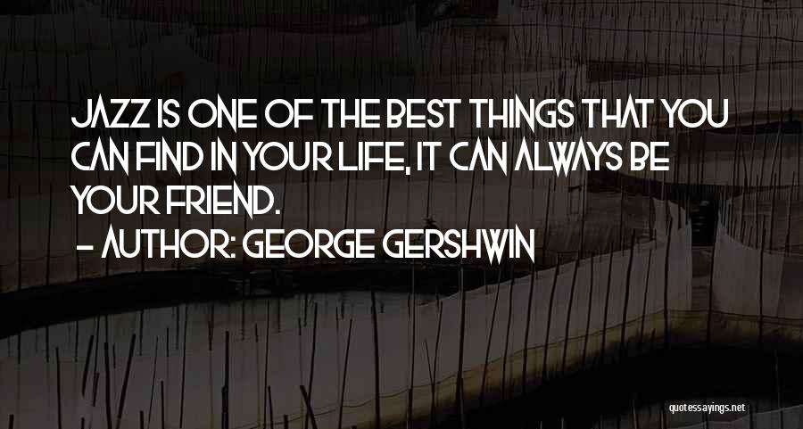 George Gershwin Quotes: Jazz Is One Of The Best Things That You Can Find In Your Life, It Can Always Be Your Friend.