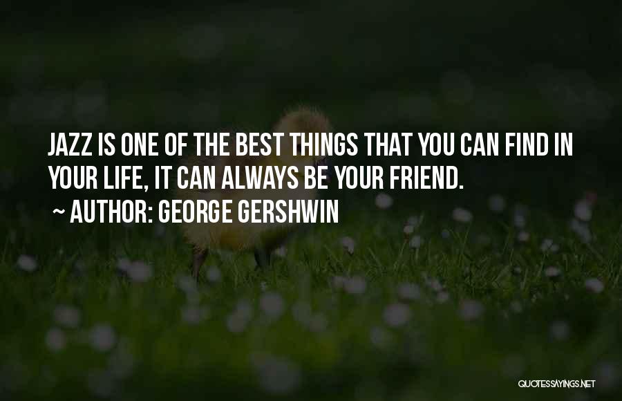 George Gershwin Quotes: Jazz Is One Of The Best Things That You Can Find In Your Life, It Can Always Be Your Friend.