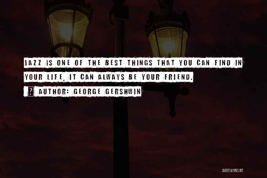 George Gershwin Quotes: Jazz Is One Of The Best Things That You Can Find In Your Life, It Can Always Be Your Friend.