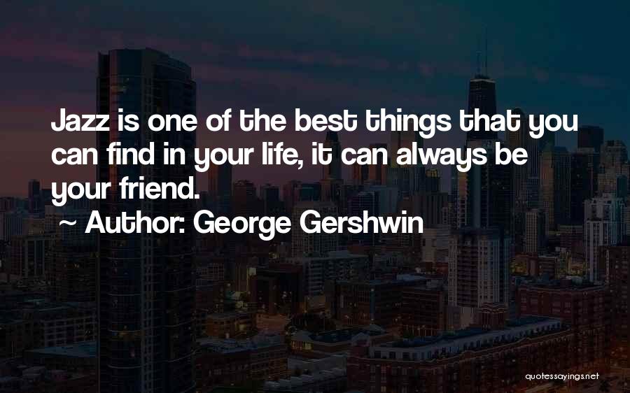 George Gershwin Quotes: Jazz Is One Of The Best Things That You Can Find In Your Life, It Can Always Be Your Friend.