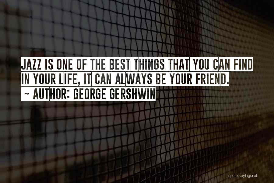 George Gershwin Quotes: Jazz Is One Of The Best Things That You Can Find In Your Life, It Can Always Be Your Friend.