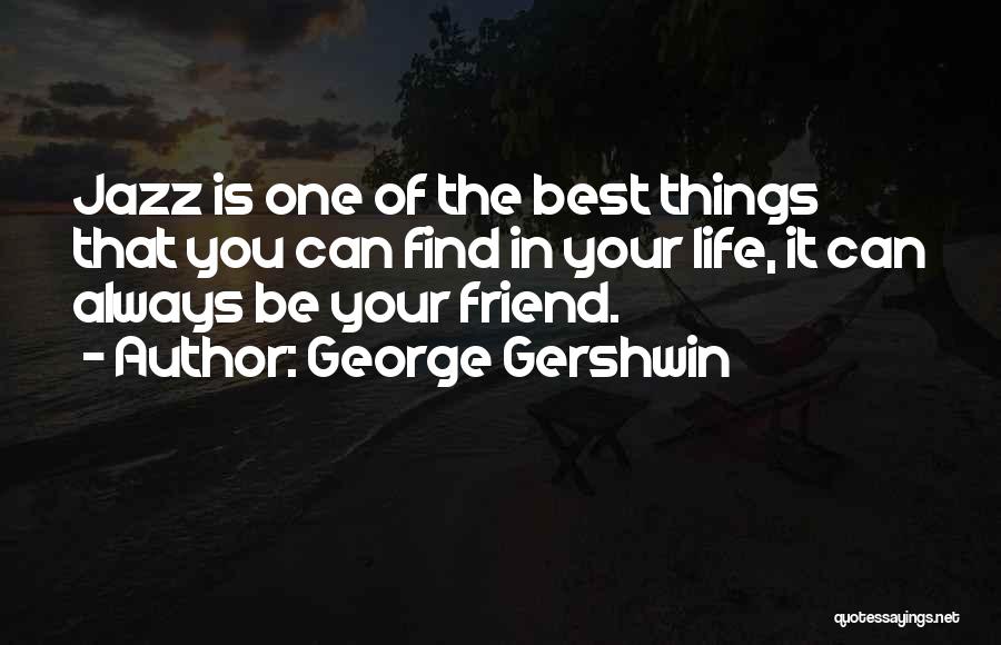 George Gershwin Quotes: Jazz Is One Of The Best Things That You Can Find In Your Life, It Can Always Be Your Friend.