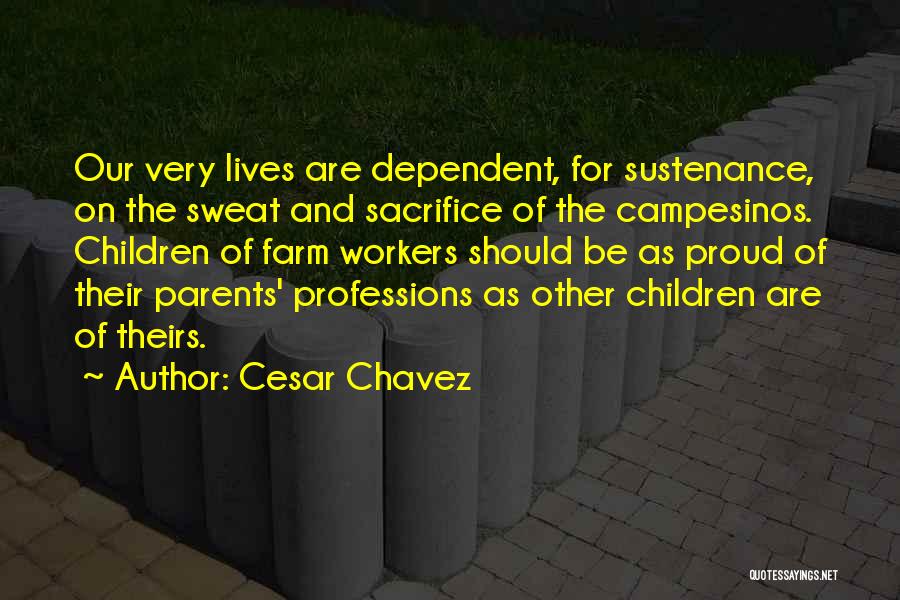 Cesar Chavez Quotes: Our Very Lives Are Dependent, For Sustenance, On The Sweat And Sacrifice Of The Campesinos. Children Of Farm Workers Should