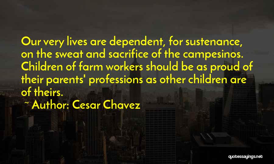 Cesar Chavez Quotes: Our Very Lives Are Dependent, For Sustenance, On The Sweat And Sacrifice Of The Campesinos. Children Of Farm Workers Should