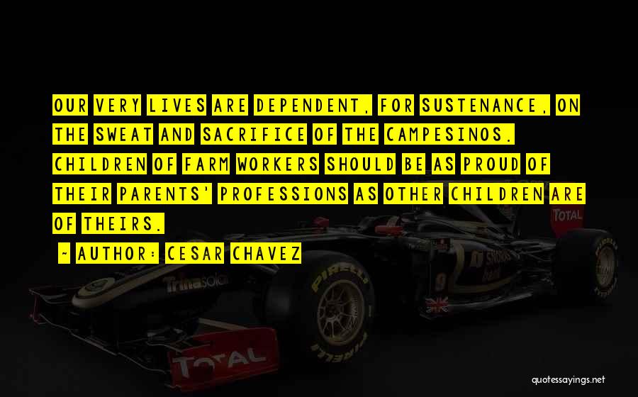 Cesar Chavez Quotes: Our Very Lives Are Dependent, For Sustenance, On The Sweat And Sacrifice Of The Campesinos. Children Of Farm Workers Should