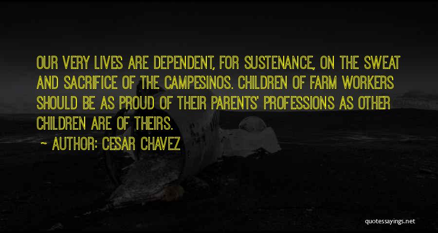 Cesar Chavez Quotes: Our Very Lives Are Dependent, For Sustenance, On The Sweat And Sacrifice Of The Campesinos. Children Of Farm Workers Should