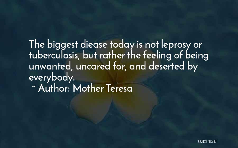 Mother Teresa Quotes: The Biggest Diease Today Is Not Leprosy Or Tuberculosis, But Rather The Feeling Of Being Unwanted, Uncared For, And Deserted