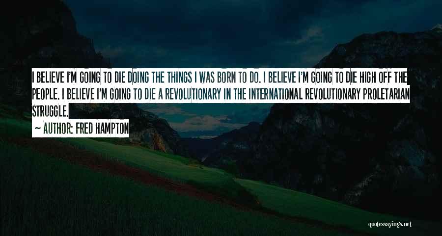 Fred Hampton Quotes: I Believe I'm Going To Die Doing The Things I Was Born To Do. I Believe I'm Going To Die