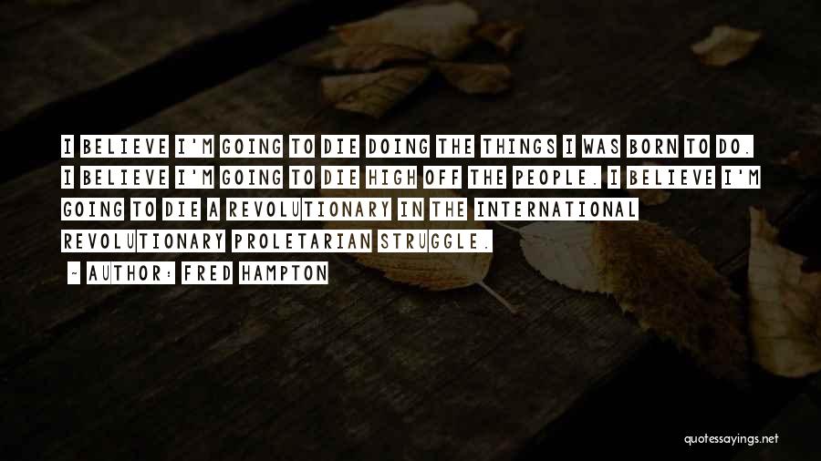 Fred Hampton Quotes: I Believe I'm Going To Die Doing The Things I Was Born To Do. I Believe I'm Going To Die
