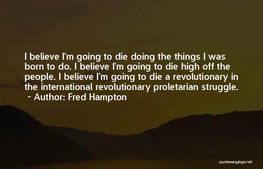 Fred Hampton Quotes: I Believe I'm Going To Die Doing The Things I Was Born To Do. I Believe I'm Going To Die