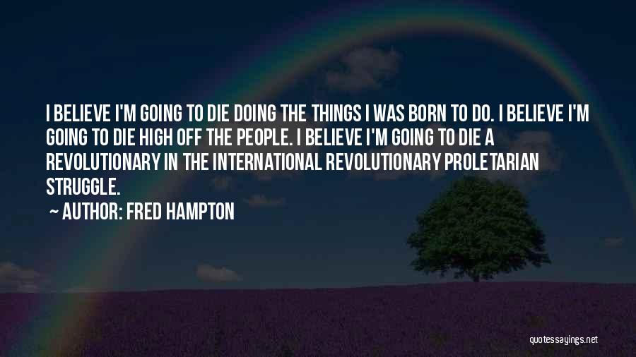 Fred Hampton Quotes: I Believe I'm Going To Die Doing The Things I Was Born To Do. I Believe I'm Going To Die