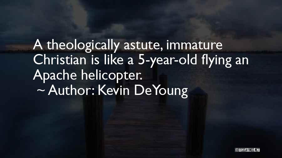 Kevin DeYoung Quotes: A Theologically Astute, Immature Christian Is Like A 5-year-old Flying An Apache Helicopter.