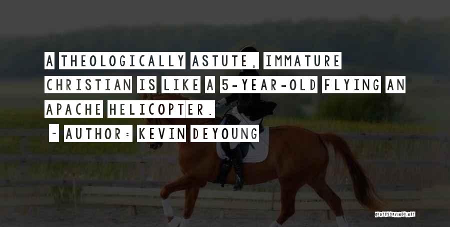 Kevin DeYoung Quotes: A Theologically Astute, Immature Christian Is Like A 5-year-old Flying An Apache Helicopter.