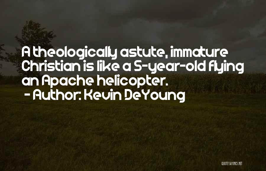 Kevin DeYoung Quotes: A Theologically Astute, Immature Christian Is Like A 5-year-old Flying An Apache Helicopter.