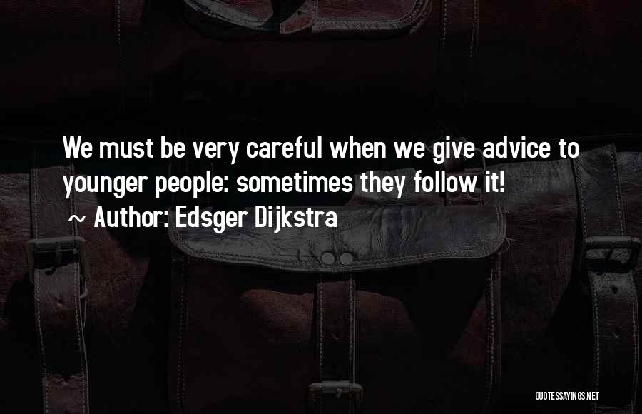 Edsger Dijkstra Quotes: We Must Be Very Careful When We Give Advice To Younger People: Sometimes They Follow It!