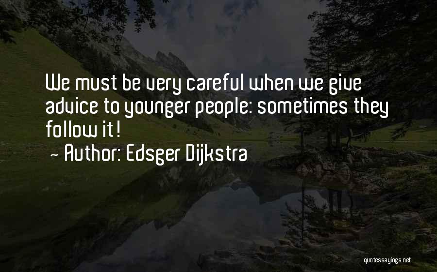 Edsger Dijkstra Quotes: We Must Be Very Careful When We Give Advice To Younger People: Sometimes They Follow It!
