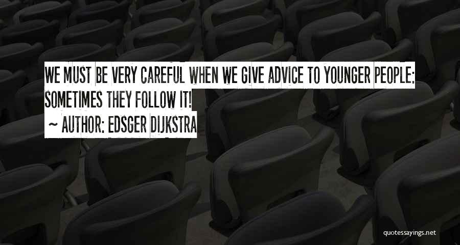Edsger Dijkstra Quotes: We Must Be Very Careful When We Give Advice To Younger People: Sometimes They Follow It!