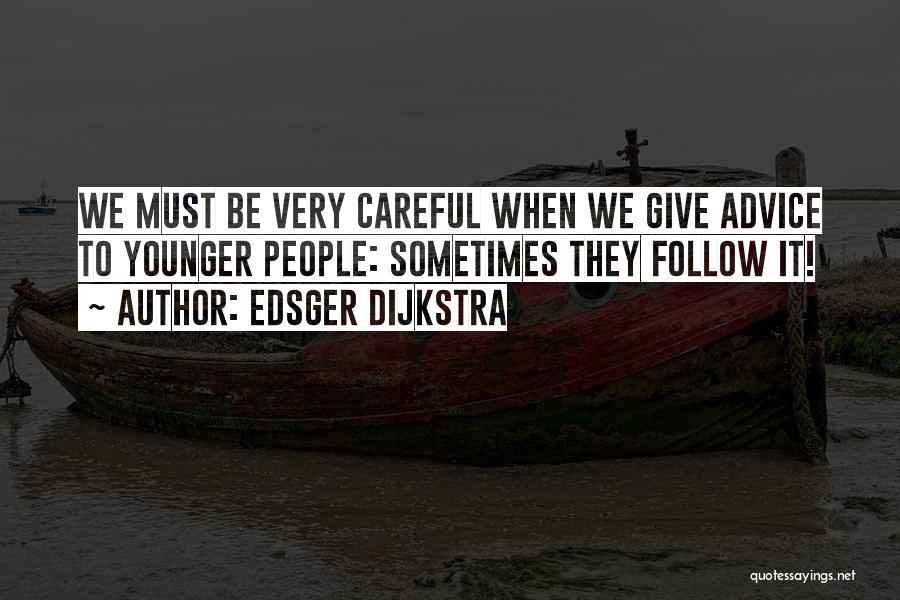 Edsger Dijkstra Quotes: We Must Be Very Careful When We Give Advice To Younger People: Sometimes They Follow It!