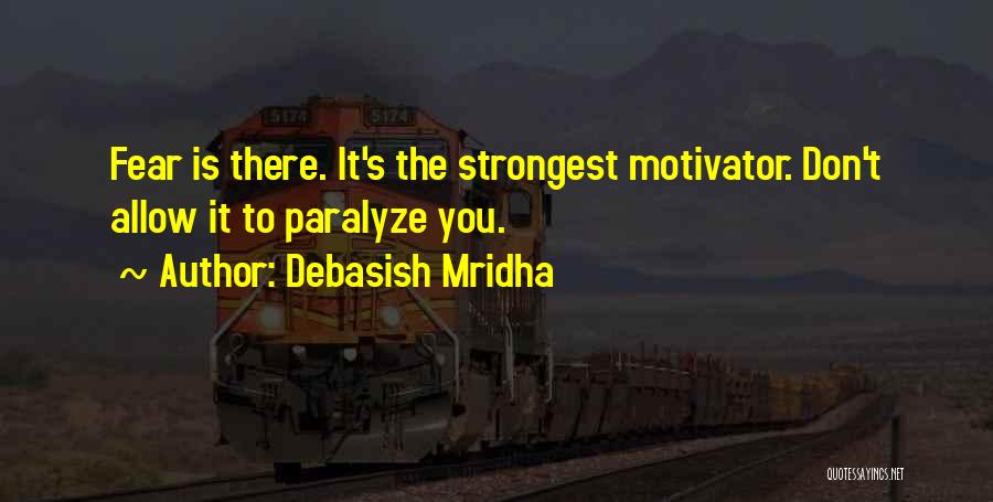 Debasish Mridha Quotes: Fear Is There. It's The Strongest Motivator. Don't Allow It To Paralyze You.