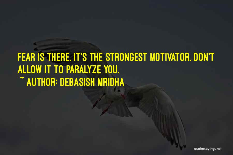 Debasish Mridha Quotes: Fear Is There. It's The Strongest Motivator. Don't Allow It To Paralyze You.