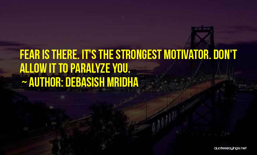 Debasish Mridha Quotes: Fear Is There. It's The Strongest Motivator. Don't Allow It To Paralyze You.